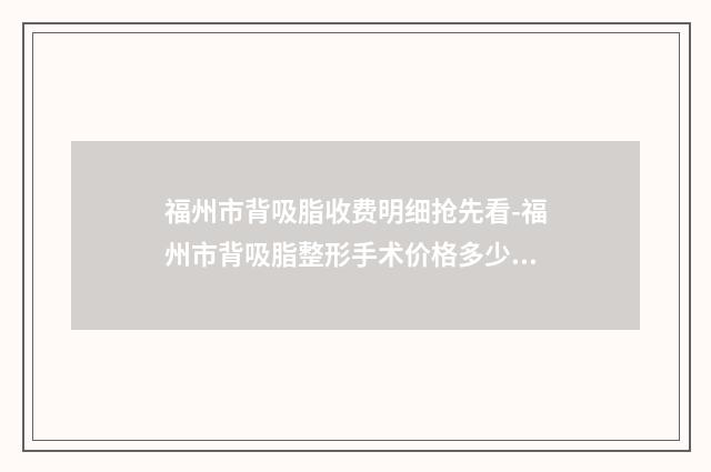 福州市背吸脂收费明细抢先看-福州市背吸脂整形手术价格多少钱