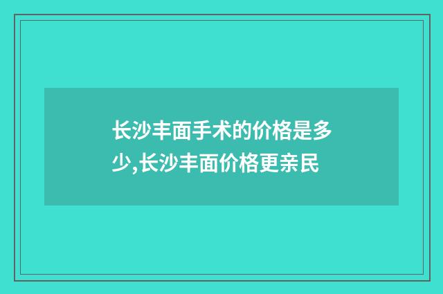 长沙丰面手术的价格是多少,长沙丰面价格更亲民