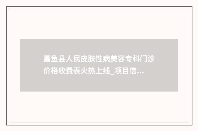 嘉鱼县人民皮肤性病美容专科门诊价格收费表火热上线_项目信息2025更新-上眼睑松弛整形案例