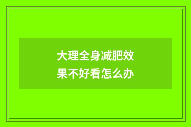 大理全身减肥效果不好看怎么办