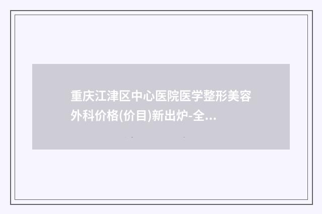 重庆江津区中心医院医学整形美容外科价格(价目)新出炉-全耳朵再造手术案例