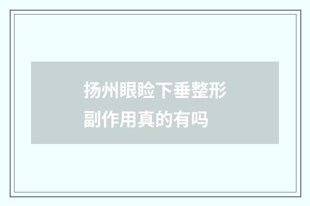 扬州眼睑下垂整形副作用真的有吗