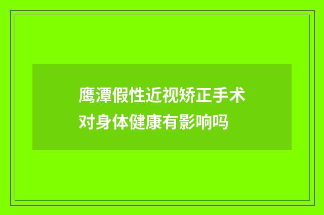 鹰潭假性近视矫正手术对身体健康有影响吗