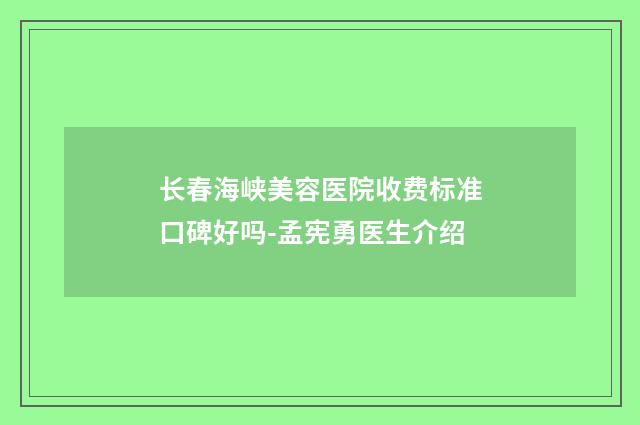 长春海峡美容医院收费标准口碑好吗-孟宪勇医生介绍