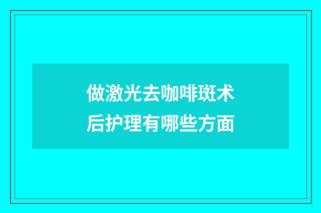 做激光去咖啡斑术后护理有哪些方面