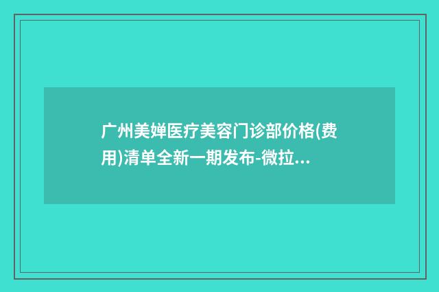 广州美婵医疗美容门诊部价格(费用)清单全新一期发布-微拉美提升线雕案例