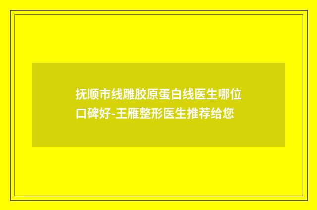 抚顺市线雕胶原蛋白线医生哪位口碑好-王雁整形医生推荐给您