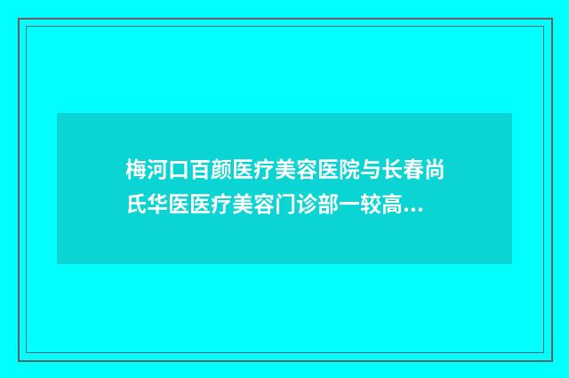 梅河口百颜医疗美容医院与长春尚氏华医医疗美容门诊部一较高下