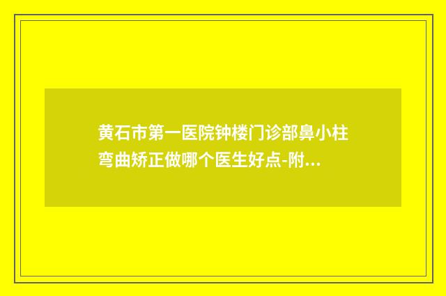 黄石市第一医院钟楼门诊部鼻小柱弯曲矫正做哪个医生好点-附整形价格(收费标准)