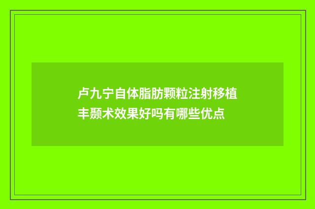卢九宁自体脂肪颗粒注射移植丰颞术效果好吗有哪些优点