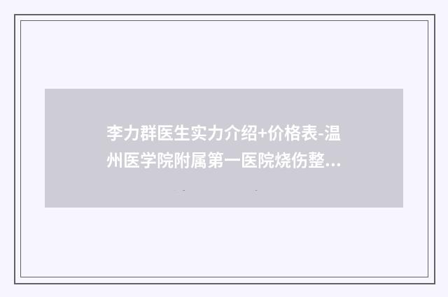 李力群医生实力介绍+价格表-温州医学院附属第一医院烧伤整形科外科