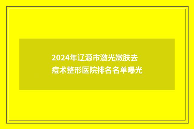 2024年辽源市激光嫩肤去痘术整形医院排名名单曝光