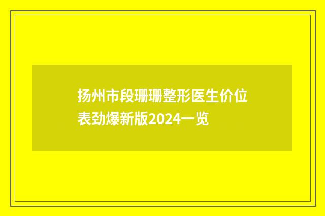 扬州市段珊珊整形医生价位表劲爆新版2024一览