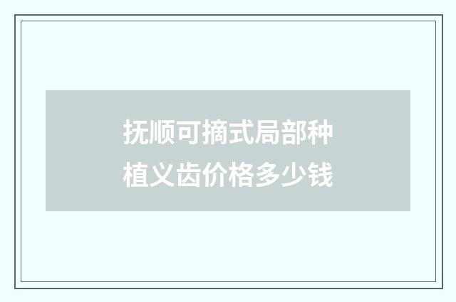 抚顺可摘式局部种植义齿价格多少钱