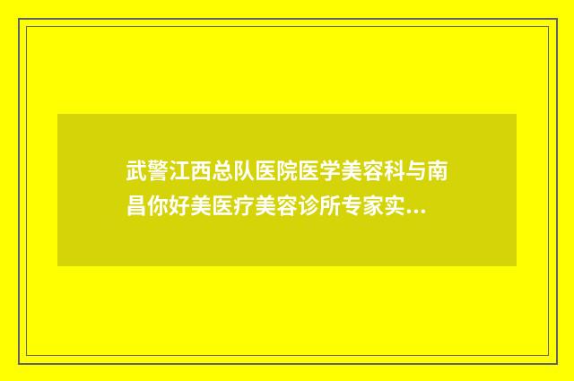 武警江西总队医院医学美容科与南昌你好美医疗美容诊所专家实力大PK