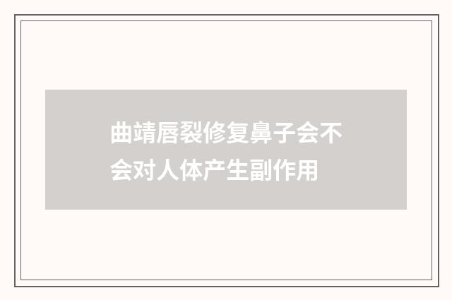 曲靖唇裂修复鼻子会不会对人体产生副作用