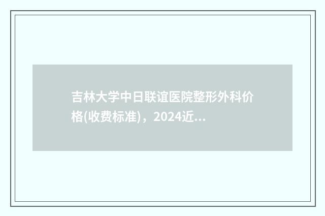 吉林大学中日联谊医院整形外科价格(收费标准)，2024近期更新-下颌角垫下巴案例