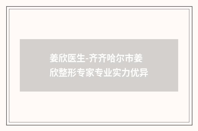 姜欣医生-齐齐哈尔市姜欣整形专家专业实力优异