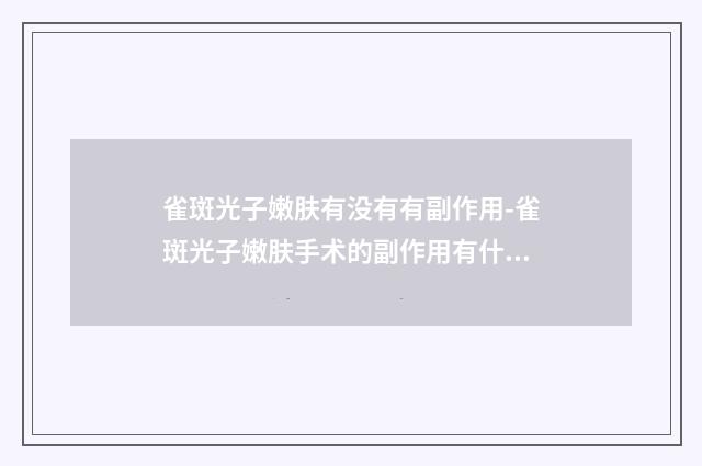 雀斑光子嫩肤有没有有副作用-雀斑光子嫩肤手术的副作用有什么呢