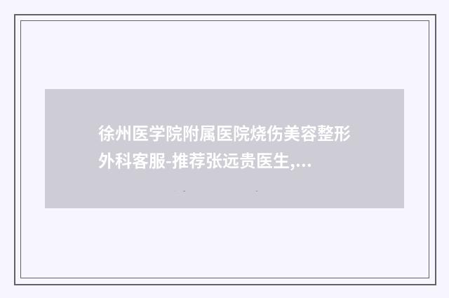 徐州医学院附属医院烧伤美容整形外科客服-推荐张远贵医生,张爱君医生
