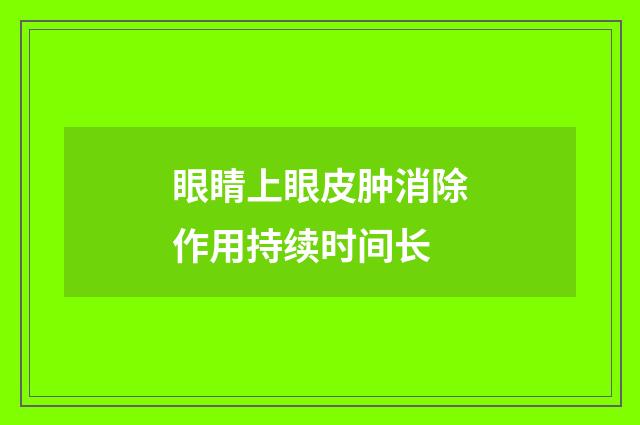 眼睛上眼皮肿消除作用持续时间长
