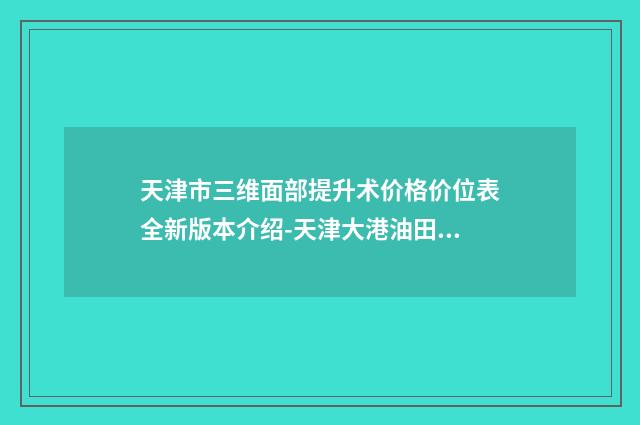天津市三维面部提升术价格价位表全新版本介绍-天津大港油田总医院整形外科价目表