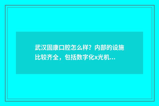 武汉固康口腔怎么样？内部的设施比较齐全，包括数字化x光机，种植机等 武汉固康口腔咨询招聘