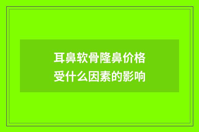 耳鼻软骨隆鼻价格受什么因素的影响