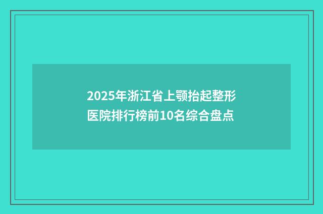2025年浙江省上颚抬起整形医院排行榜前10名综合盘点