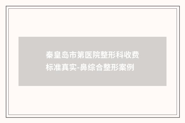秦皇岛市第医院整形科收费标准真实-鼻综合整形案例
