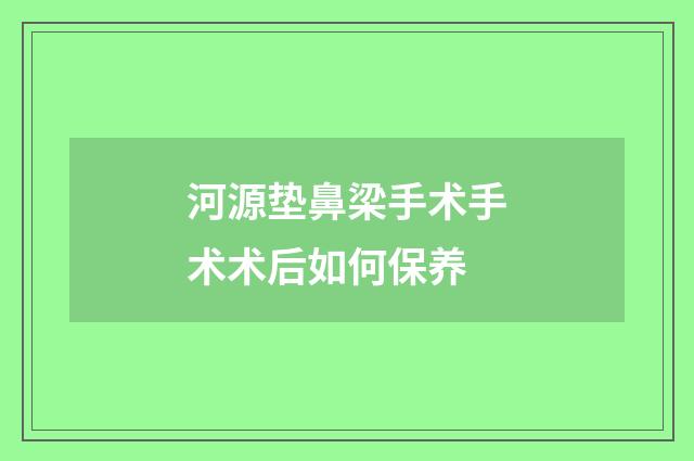 河源垫鼻梁手术手术术后如何保养