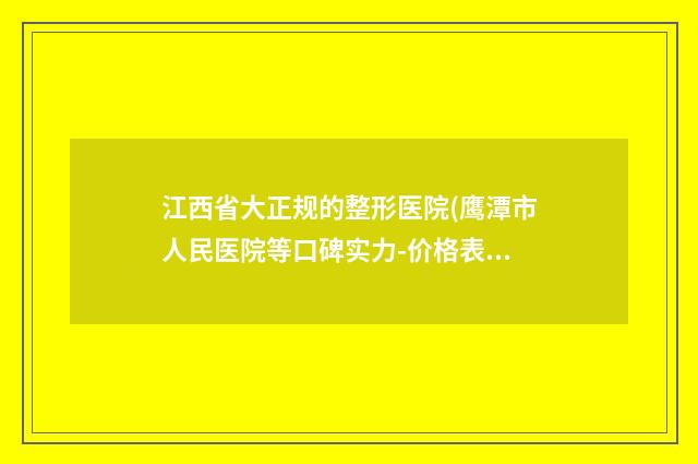 江西省大正规的整形医院(鹰潭市人民医院等口碑实力-价格表)