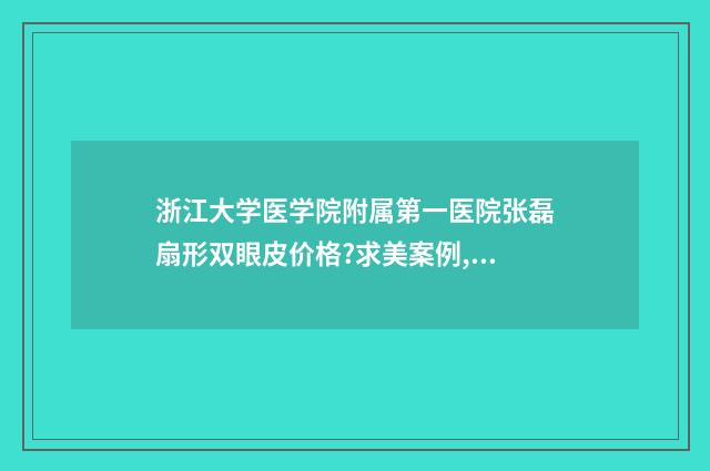 浙江大学医学院附属第一医院张磊扇形双眼皮价格?求美案例,价格 浙江大学医学院附属妇产医院湖滨院区