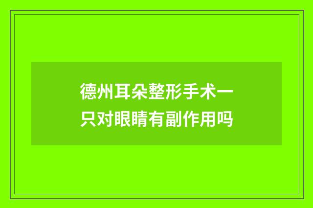 德州耳朵整形手术一只对眼睛有副作用吗