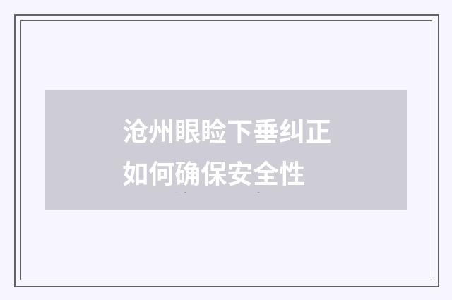 沧州眼睑下垂纠正如何确保安全性