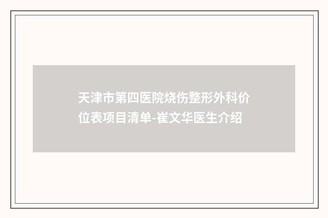 天津市第四医院烧伤整形外科价位表项目清单-崔文华医生介绍