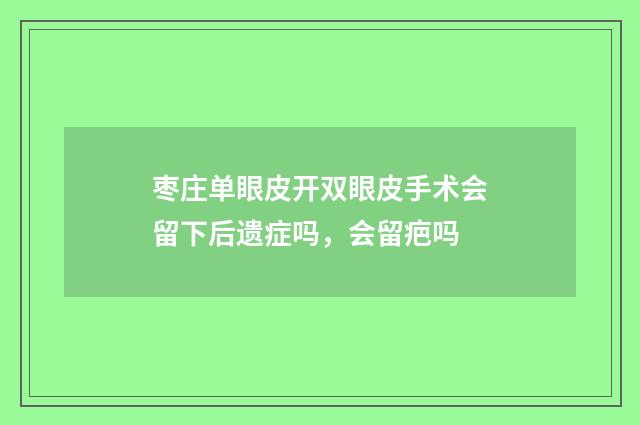 枣庄单眼皮开双眼皮手术会留下后遗症吗，会留疤吗