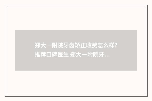 郑大一附院牙齿矫正收费怎么样?推荐口碑医生 郑大一附院牙齿矫正医生推荐