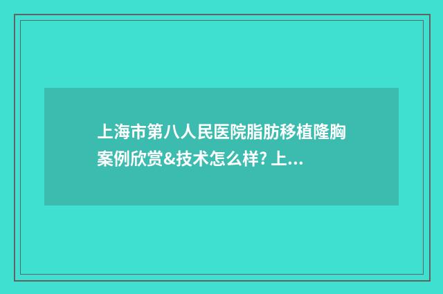 上海市第八人民医院脂肪移植隆胸案例欣赏&技术怎么样? 上海市第八人民医院门诊时间