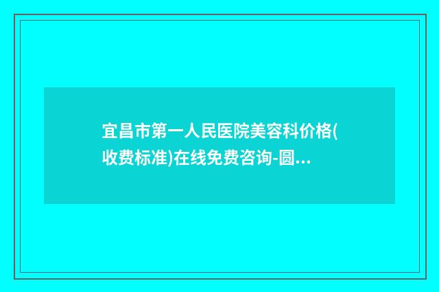 宜昌市第一人民医院美容科价格(收费标准)在线免费咨询-圆小下巴案例