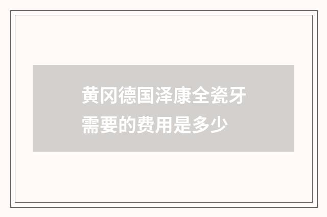 黄冈德国泽康全瓷牙需要的费用是多少