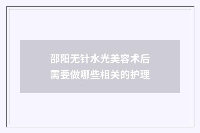 邵阳无针水光美容术后需要做哪些相关的护理