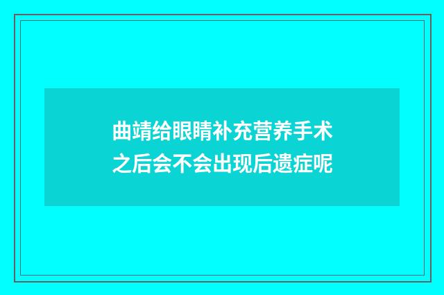 曲靖给眼睛补充营养手术之后会不会出现后遗症呢