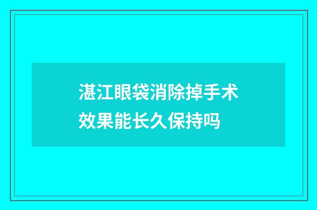 湛江眼袋消除掉手术效果能长久保持吗