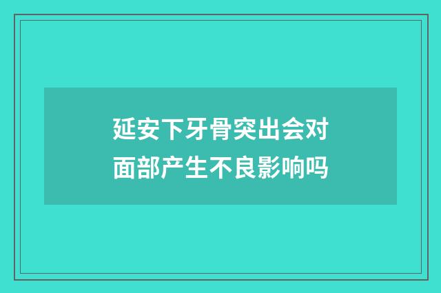 延安下牙骨突出会对面部产生不良影响吗