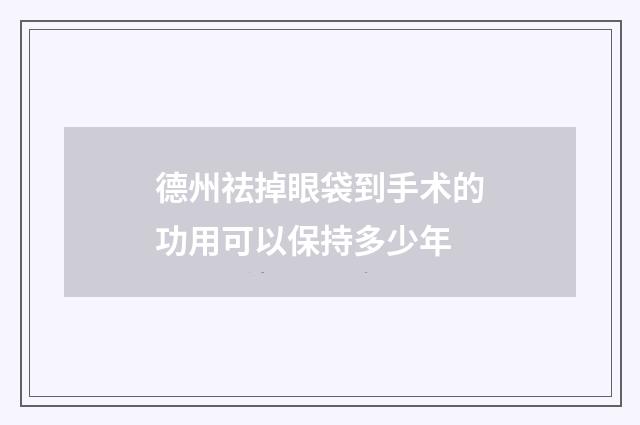 德州祛掉眼袋到手术的功用可以保持多少年