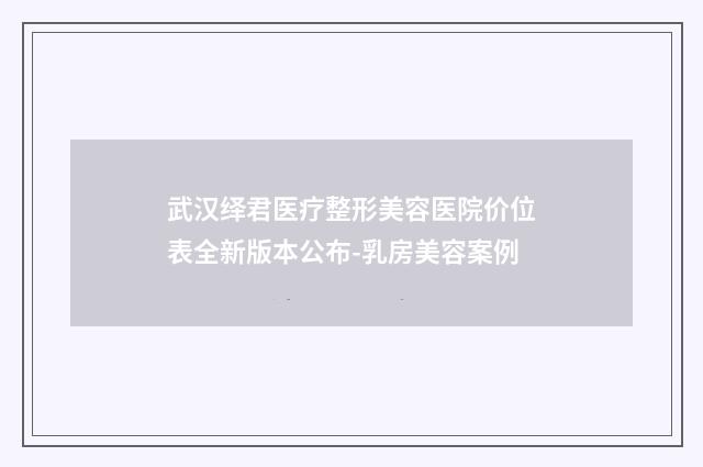 武汉绎君医疗整形美容医院价位表全新版本公布-乳房美容案例