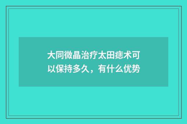 大同微晶治疗太田痣术可以保持多久，有什么优势