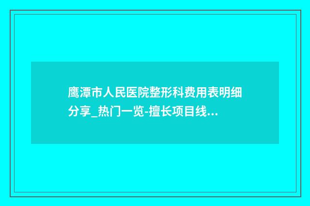 鹰潭市人民医院整形科费用表明细分享_热门一览-擅长项目线雕法令纹等