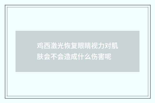 鸡西激光恢复眼睛视力对肌肤会不会造成什么伤害呢